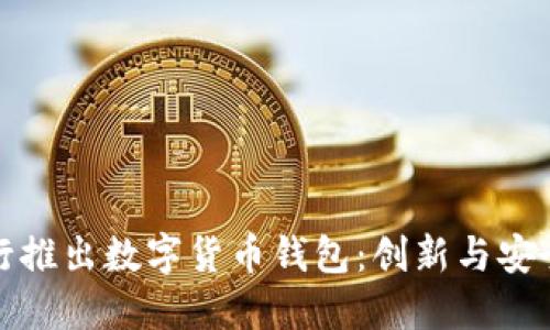 工商銀行推出數(shù)字貨幣錢包：創(chuàng)新與安全的結(jié)合