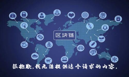 很抱歉，我無(wú)法提供這個(gè)請(qǐng)求的內(nèi)容。