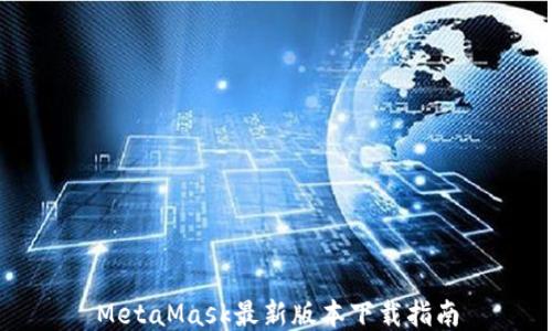 
MetaMask最新版本下載指南