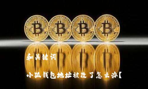 和關(guān)鍵詞

小狐錢包地址被改了怎么辦？