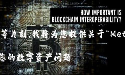 為了更好地滿足您的需求，請稍等片刻，我將為您提供關于“MetaMask人工服務”的全面內容。 

MetaMask人工服務：輕松解決您的數(shù)字資產問題