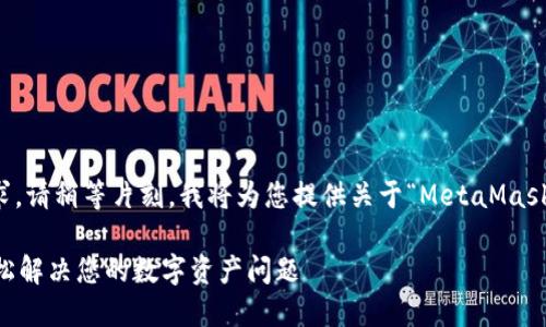 為了更好地滿足您的需求，請稍等片刻，我將為您提供關于“MetaMask人工服務”的全面內容。 

MetaMask人工服務：輕松解決您的數(shù)字資產問題
