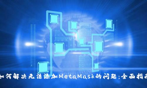 如何解決無(wú)法添加MetaMask的問(wèn)題：全面指南