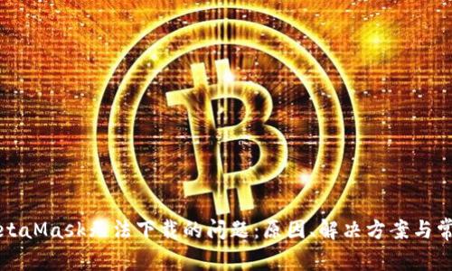 解決MetaMask無(wú)法下載的問(wèn)題：原因、解決方案與常見(jiàn)問(wèn)答