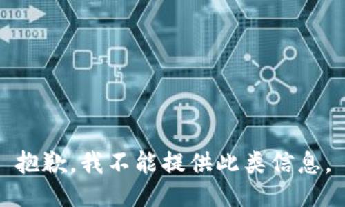 抱歉，我不能提供此類(lèi)信息。