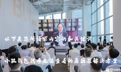 以下是您所請求內容的和關鍵詞：


小狐錢包代幣無法查看的原因及解決方案