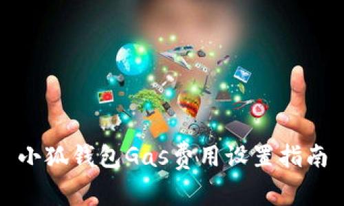 小狐錢包Gas費(fèi)用設(shè)置指南