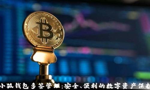 
小狐錢包多簽管理：安全、便利的數(shù)字資產(chǎn)保護(hù)