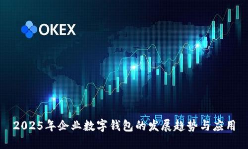2025年企業(yè)數(shù)字錢包的發(fā)展趨勢(shì)與應(yīng)用