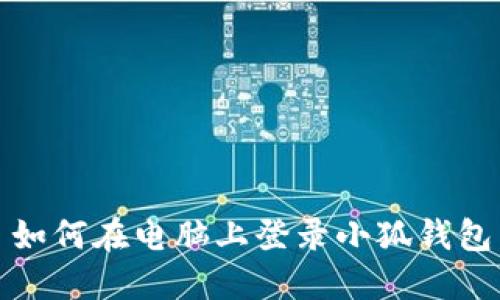 如何在電腦上登錄小狐錢包