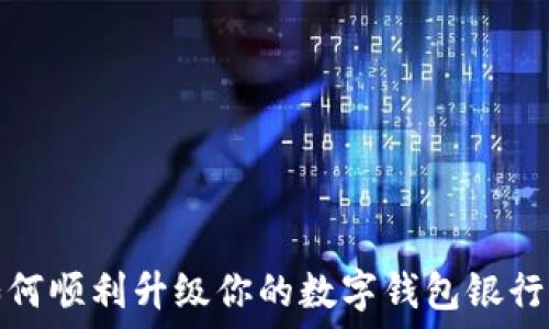  
如何順利升級(jí)你的數(shù)字錢包銀行卡