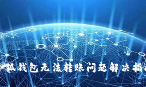 小狐錢包無法轉(zhuǎn)賬問題解決指南